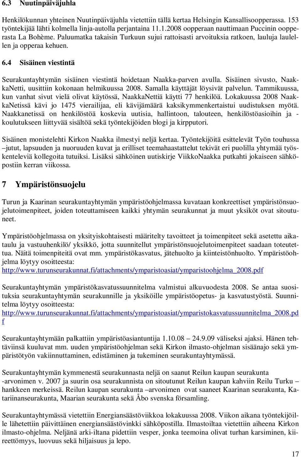 Sisäinen sivusto, NaakkaNetti, uusittiin kokonaan helmikuussa 2008. Samalla käyttäjät löysivät palvelun. Tammikuussa, kun vanhat sivut vielä olivat käytössä, NaakkaNettiä käytti 77 henkilöä.