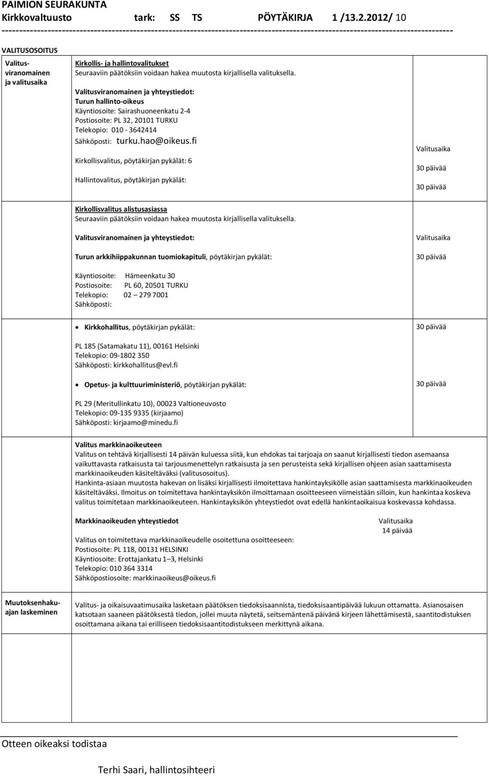 Valitusviranomainen ja yhteystiedot: Turun hallinto-oikeus Käyntiosoite: Sairashuoneenkatu 2-4 Postiosoite: PL 32, 20101 TURKU Telekopio: 010-3642414 Sähköposti: turku.hao@oikeus.