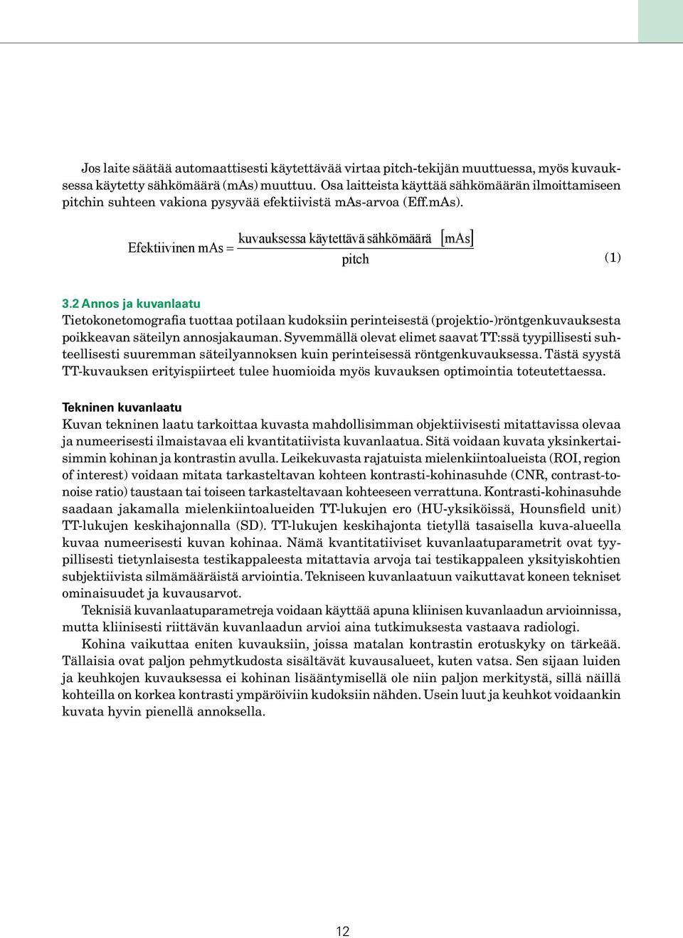 2 Annos ja kuvanlaatu Tietokonetomografia tuottaa potilaan kudoksiin perinteisestä (projektio-)röntgenkuvauksesta poikkeavan säteilyn annosjakauman.