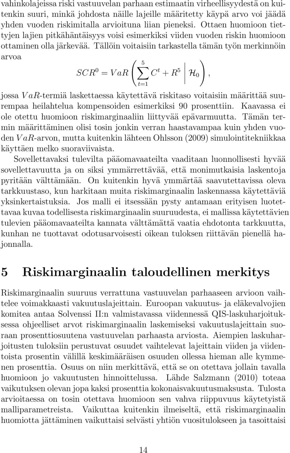 Tällöin voitaisiin tarkastella tämän työn merkinnöin arvoa ( 5 ) SCR 0 = V ar C t + R 5 H 0, t=1 jossa V ar-termiä laskettaessa käytettävä riskitaso voitaisiin määrittää suurempaa heilahtelua