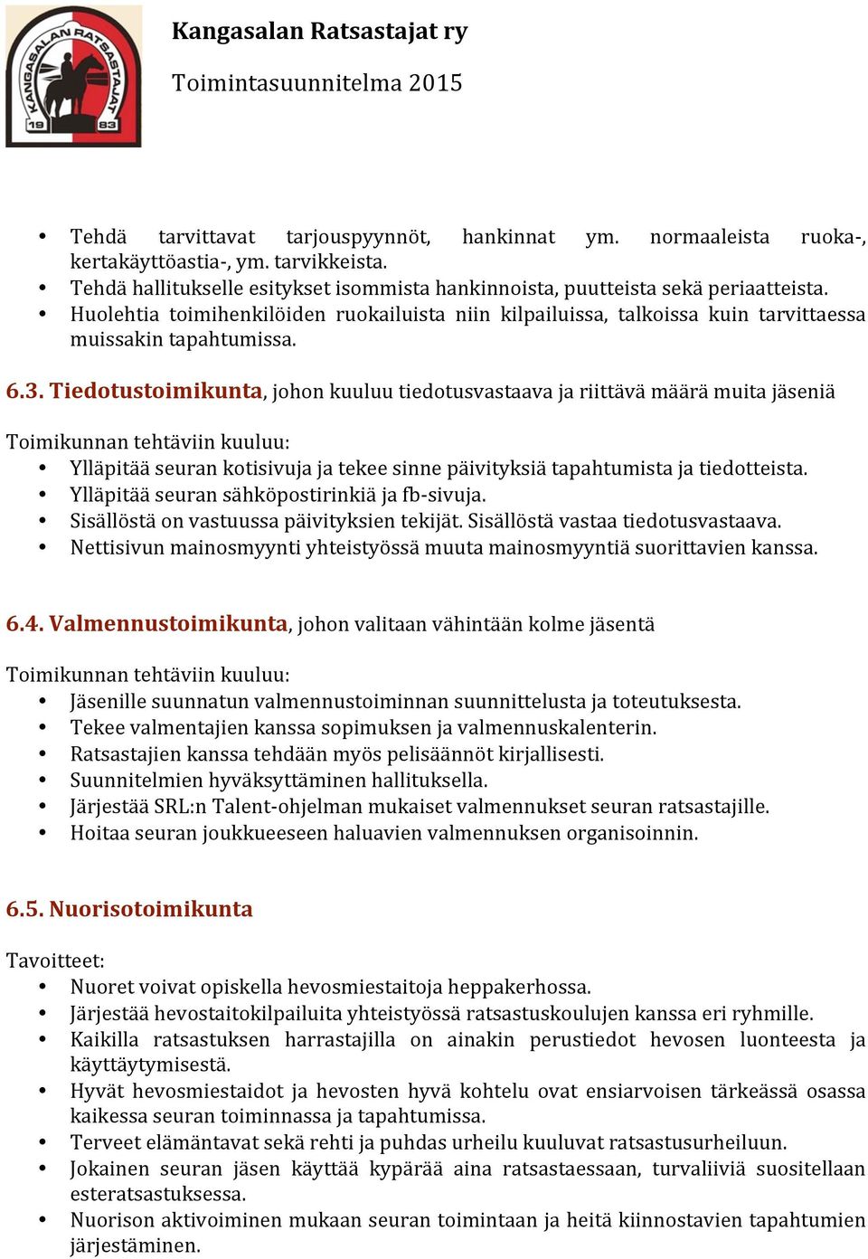 Tiedotustoimikunta, johon kuuluu tiedotusvastaava ja riittävä määrä muita jäseniä Ylläpitää seuran kotisivuja ja tekee sinne päivityksiä tapahtumista ja tiedotteista.