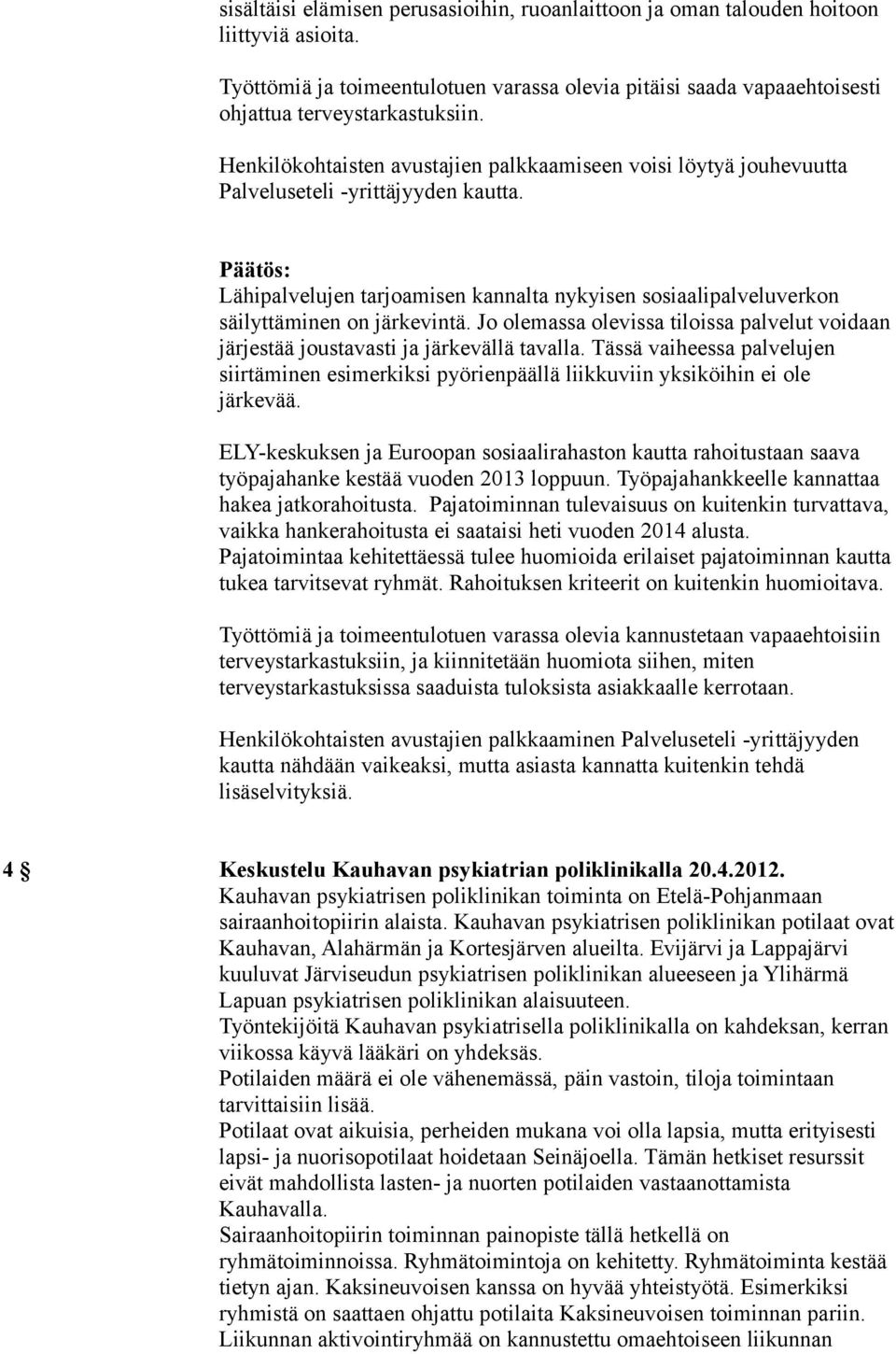 Jo olemassa olevissa tiloissa palvelut voidaan järjestää joustavasti ja järkevällä tavalla. Tässä vaiheessa palvelujen siirtäminen esimerkiksi pyörienpäällä liikkuviin yksiköihin ei ole järkevää.