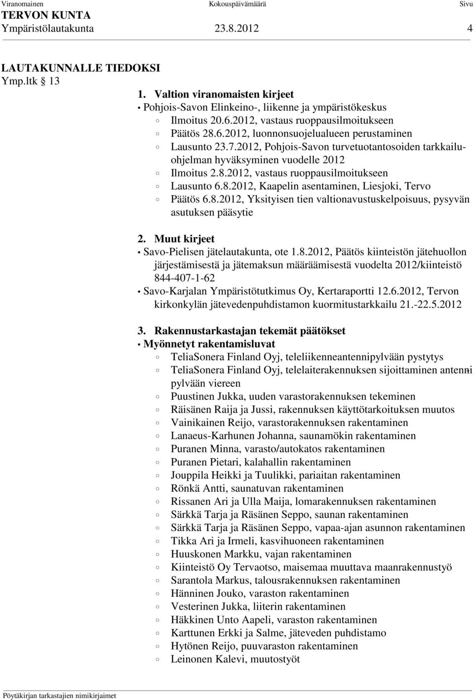 8.2012, Kaapelin asentaminen, Liesjoki, Tervo Päätös 6.8.2012, Yksityisen tien valtionavustuskelpoisuus, pysyvän asutuksen pääsytie 2. Muut kirjeet Savo-Pielisen jätelautakunta, ote 1.8.2012, Päätös kiinteistön jätehuollon järjestämisestä ja jätemaksun määräämisestä vuodelta 2012/kiinteistö 844-407-1-62 Savo-Karjalan Ympäristötutkimus Oy, Kertaraportti 12.