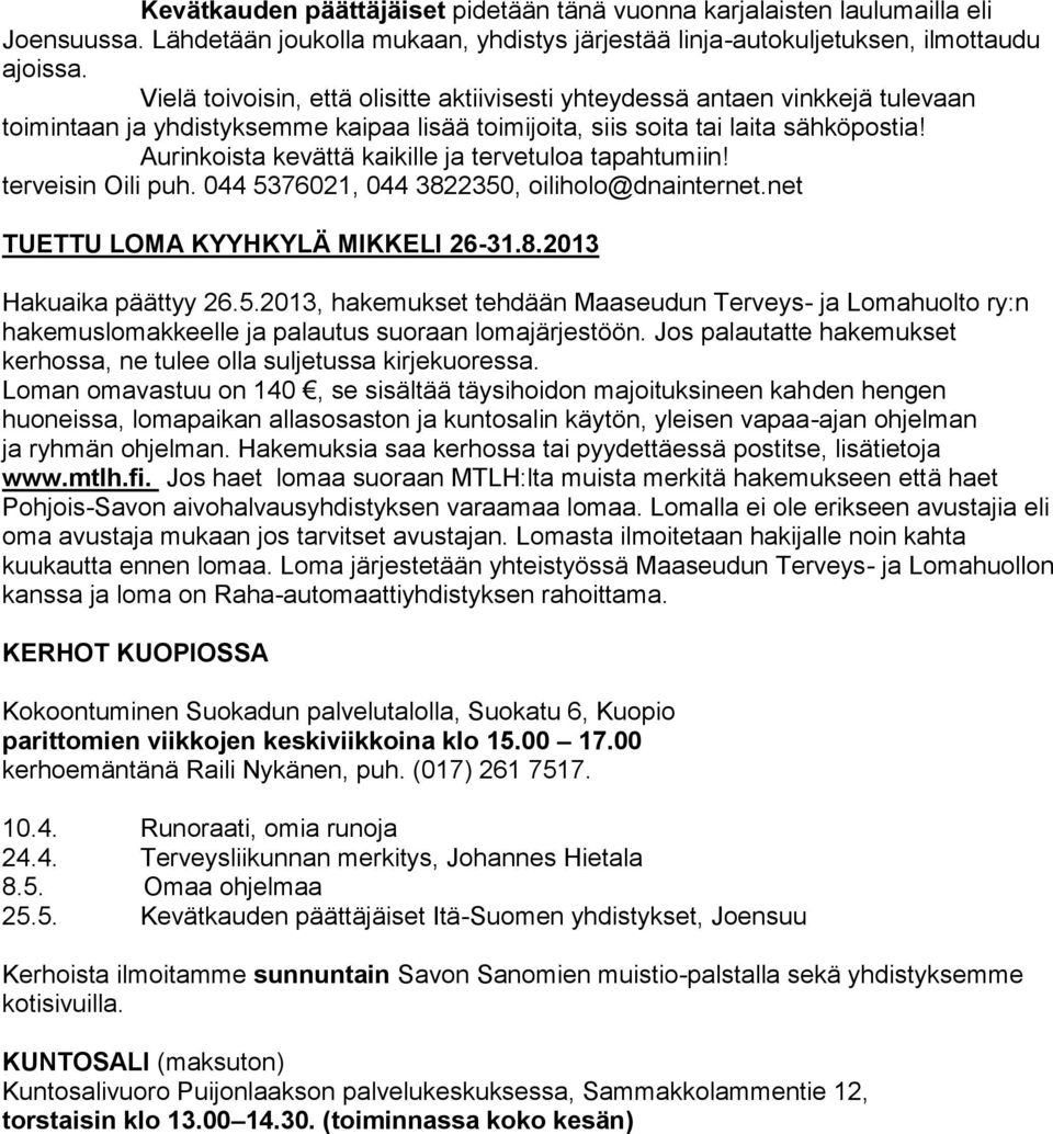 Aurinkoista kevättä kaikille ja tervetuloa tapahtumiin! terveisin Oili puh. 044 5376021, 044 3822350, oiliholo@dnainternet.net TUETTU LOMA KYYHKYLÄ MIKKELI 26-31.8.2013 Hakuaika päättyy 26.5.2013, hakemukset tehdään Maaseudun Terveys- ja Lomahuolto ry:n hakemuslomakkeelle ja palautus suoraan lomajärjestöön.
