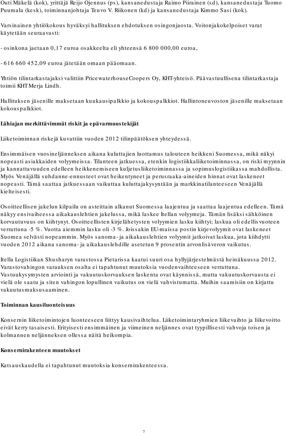 Voitonjakokelpoiset varat käytetään seuraavasti: - osinkona jaetaan 0,17 euroa osakkeelta eli yhteensä 6 800 000,00 euroa, - 616 660 452,09 euroa jätetään omaan pääomaan.