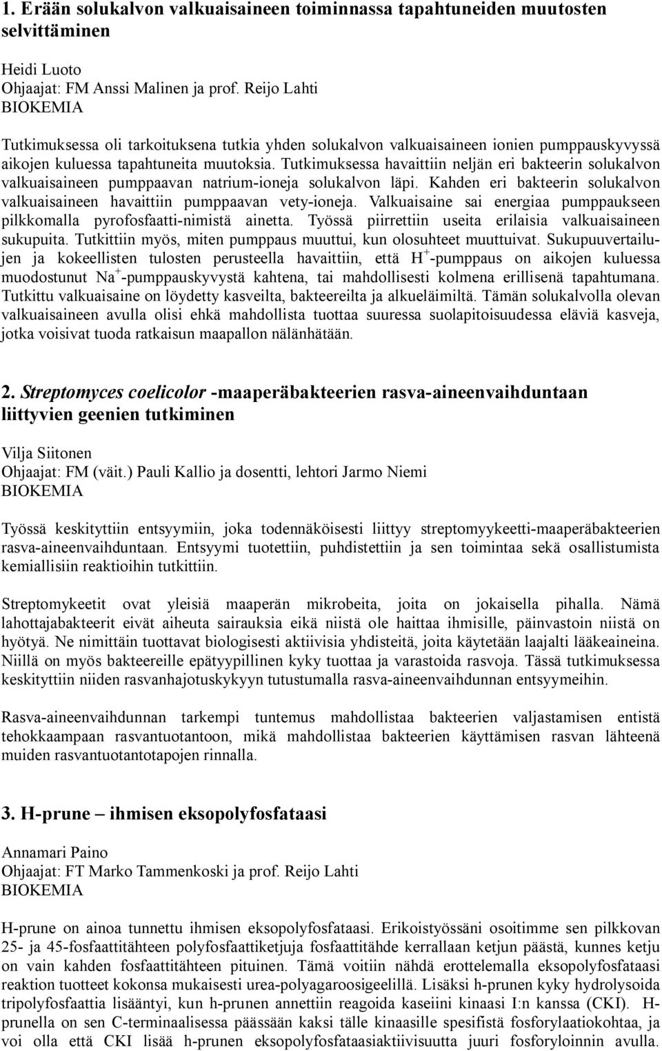 Tutkimuksessa havaittiin neljän eri bakteerin solukalvon valkuaisaineen pumppaavan natrium-ioneja solukalvon läpi. Kahden eri bakteerin solukalvon valkuaisaineen havaittiin pumppaavan vety-ioneja.