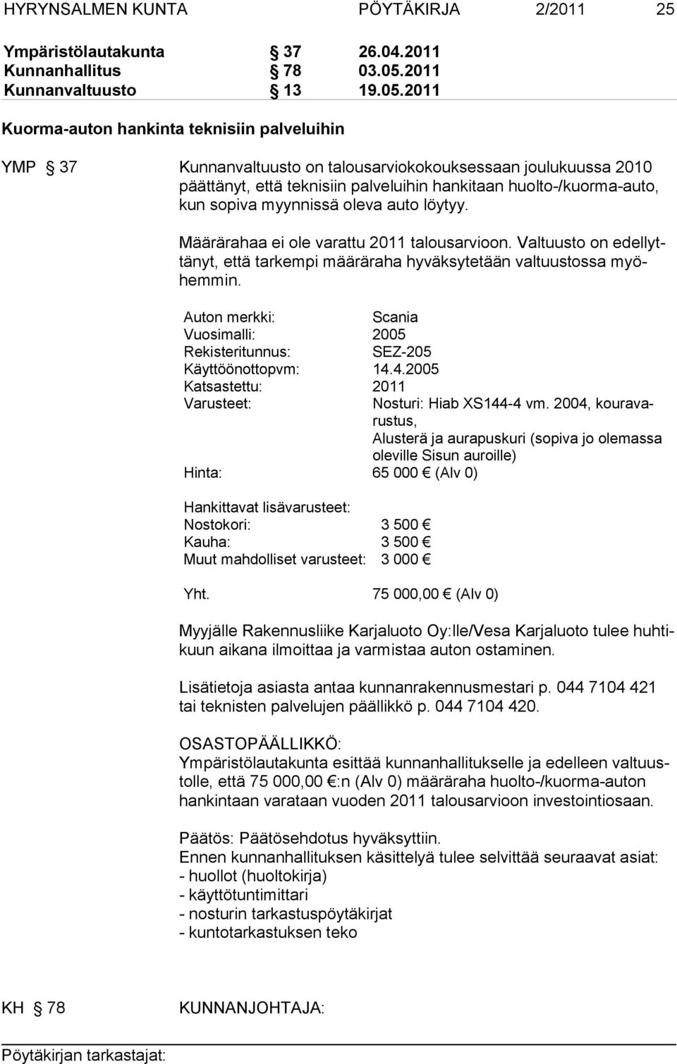 2011 Kuorma-auton hankinta teknisiin palveluihin YMP 37 Kunnanvaltuusto on talousarviokokoukses saan joulu kuussa 2010 päättänyt, että teknisiin palveluihin hankitaan huol to-/kuorma-auto, kun sopiva