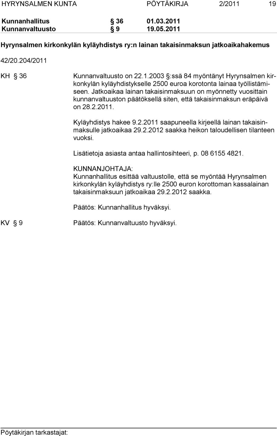 Jatkoaikaa lainan takaisinmaksuun on myönnetty vuosittain kunnanvaltuuston päätöksellä siten, että takaisinmaksun eräpäivä on 28.2.2011. Kyläyhdistys hakee 9.2.2011 saapuneella kirjeellä lainan takaisinmaksulle jatkoaikaa 29.