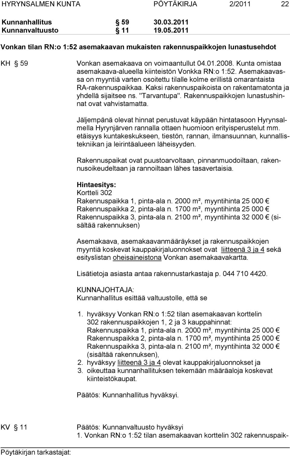 Asemakaavassa on myyntiä varten osoitettu tilalle kolme erillistä omarantaista RA-ra ken nuspaikkaa. Kaksi rakennuspaikoista on rakentamatonta ja yh dellä sijaitsee ns. "Tarvantupa".