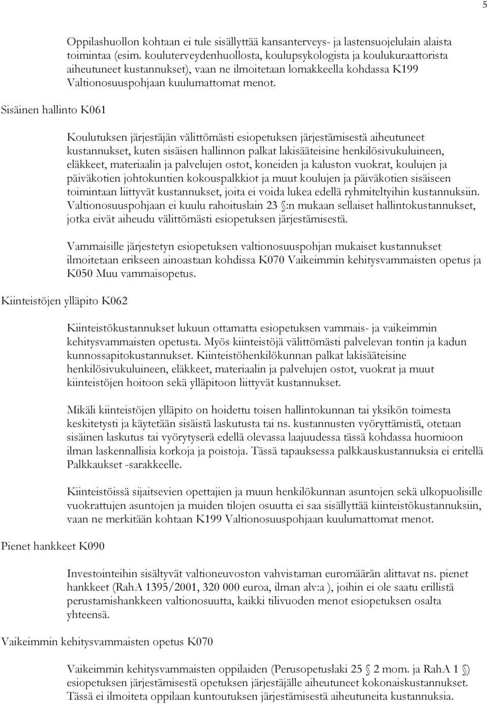 Koulutuksen järjestäjän välittömästi esiopetuksen järjestämisestä aiheutuneet kustannukset, kuten sisäisen hallinnon palkat lakisääteisine henkilösivukuluineen, eläkkeet, materiaalin ja palvelujen