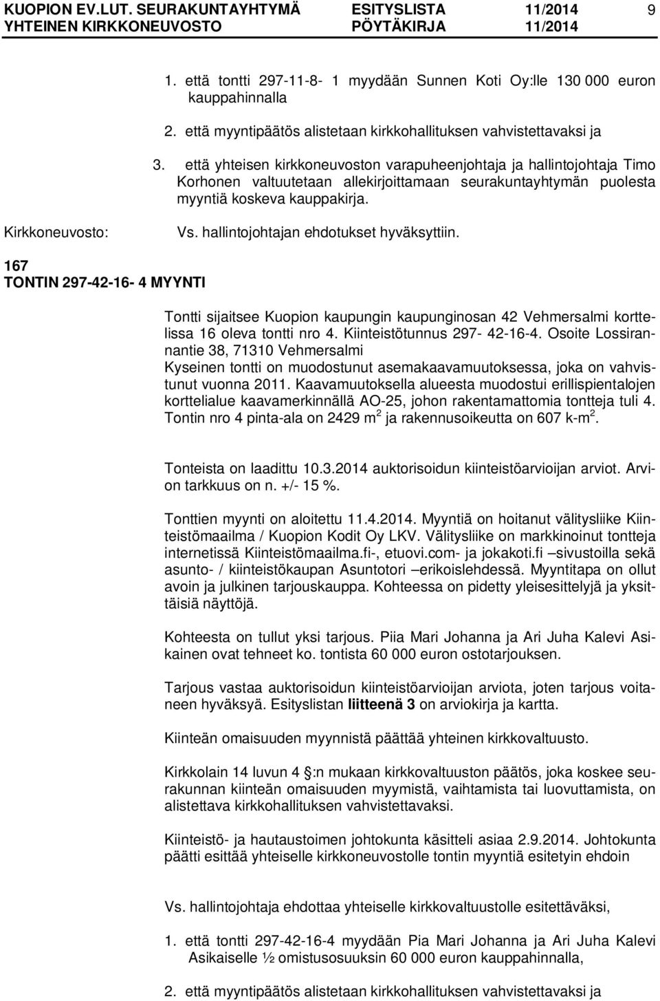 167 TONTIN 297-42-16-4 MYYNTI Tontti sijaitsee Kuopion kaupungin kaupunginosan 42 Vehmersalmi korttelissa 16 oleva tontti nro 4. Kiinteistötunnus 297-42-16-4.