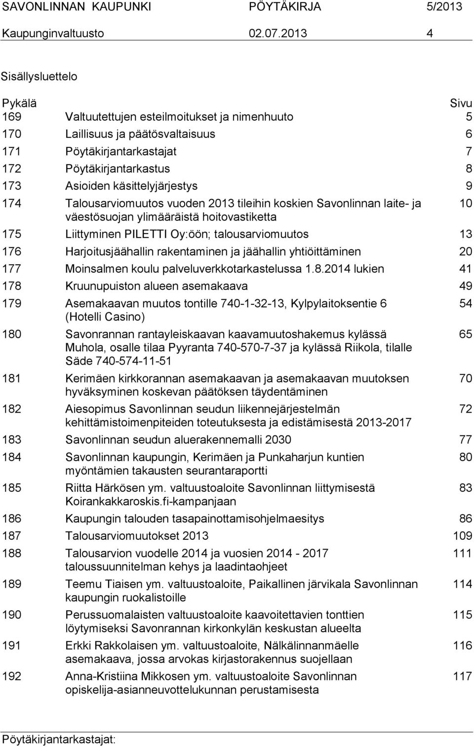 käsittelyjärjestys 9 174 Talousarviomuutos vuoden 2013 tileihin koskien Savonlinnan laite- ja väestösuojan ylimääräistä hoitovastiketta 175 Liittyminen PILETTI Oy:öön; talousarviomuutos 13 176