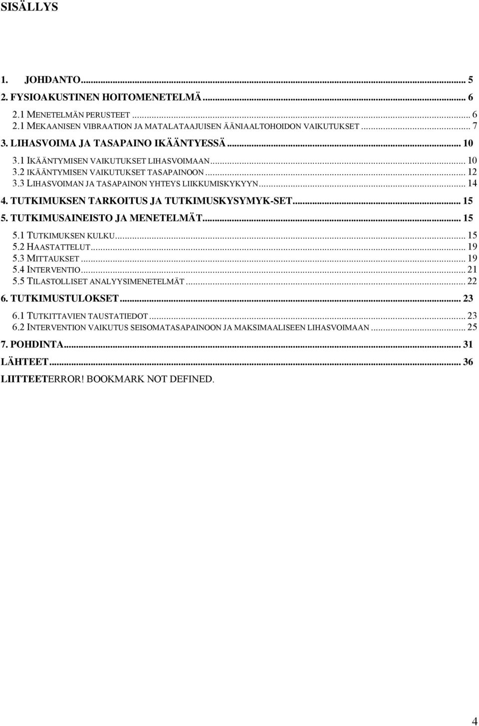 TUTKIMUKSEN TARKOITUS JA TUTKIMUSKYSYMYK-SET... 15 5. TUTKIMUSAINEISTO JA MENETELMÄT... 15 5.1 TUTKIMUKSEN KULKU... 15 5.2 HAASTATTELUT... 19 5.3 MITTAUKSET... 19 5.4 INTERVENTIO... 21 5.