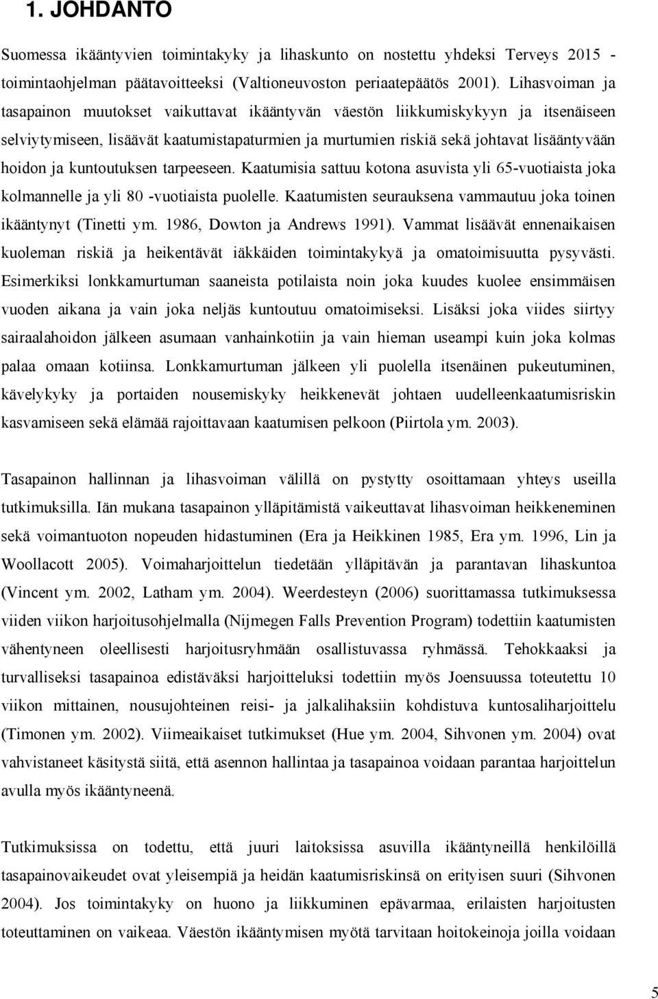 kuntoutuksen tarpeeseen. Kaatumisia sattuu kotona asuvista yli 65-vuotiaista joka kolmannelle ja yli 80 -vuotiaista puolelle. Kaatumisten seurauksena vammautuu joka toinen ikääntynyt (Tinetti ym.