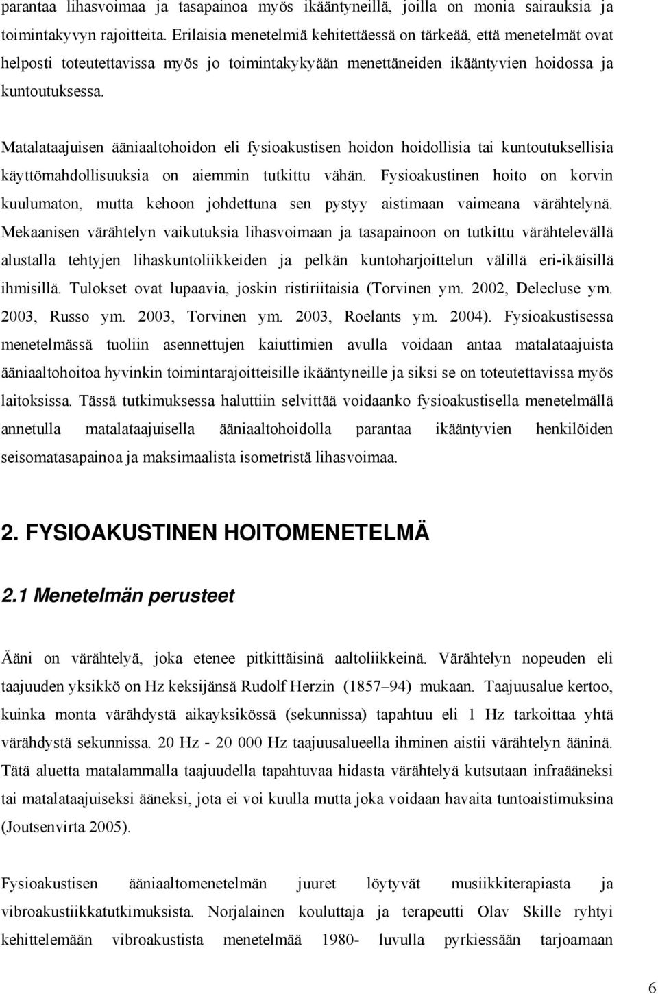 Matalataajuisen ääniaaltohoidon eli fysioakustisen hoidon hoidollisia tai kuntoutuksellisia käyttömahdollisuuksia on aiemmin tutkittu vähän.