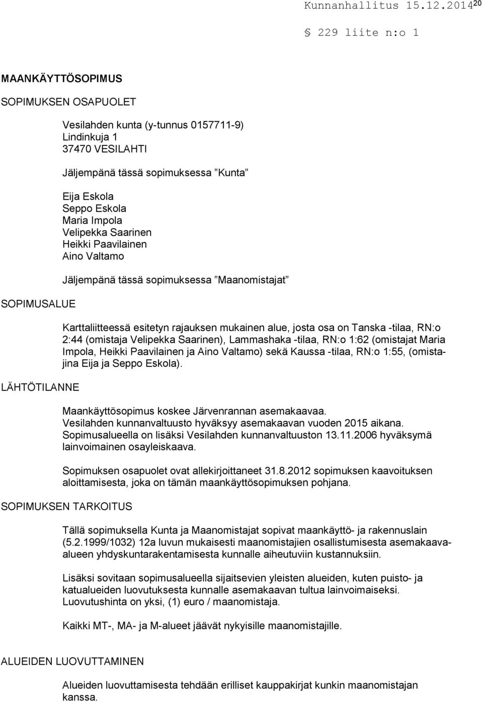 (omistaja Velipekka Saarinen), Lammashaka -tilaa, RN:o 1:62 (omistajat Maria Impola, Heikki Paavilainen ja Aino Valtamo) sekä Kaussa -tilaa, RN:o 1:55, (omistajina Eija ja Seppo Eskola).