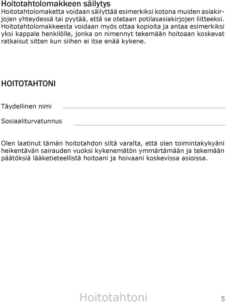 Hoitotahtolomakkeesta voidaan myös ottaa kopioita ja antaa esimerkiksi yksi kappale henkilölle, jonka on nimennyt tekemään hoitoaan koskevat ratkaisut sitten