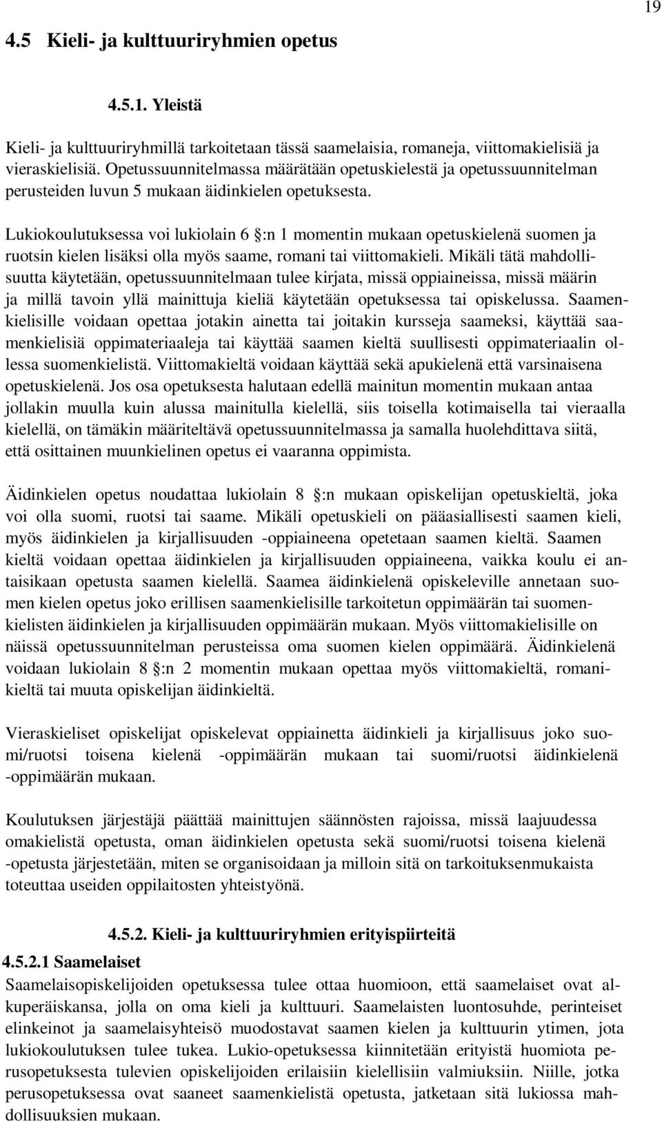 Lukiokoulutuksessa voi lukiolain 6 :n 1 momentin mukaan opetuskielenä suomen ja ruotsin kielen lisäksi olla myös saame, romani tai viittomakieli.