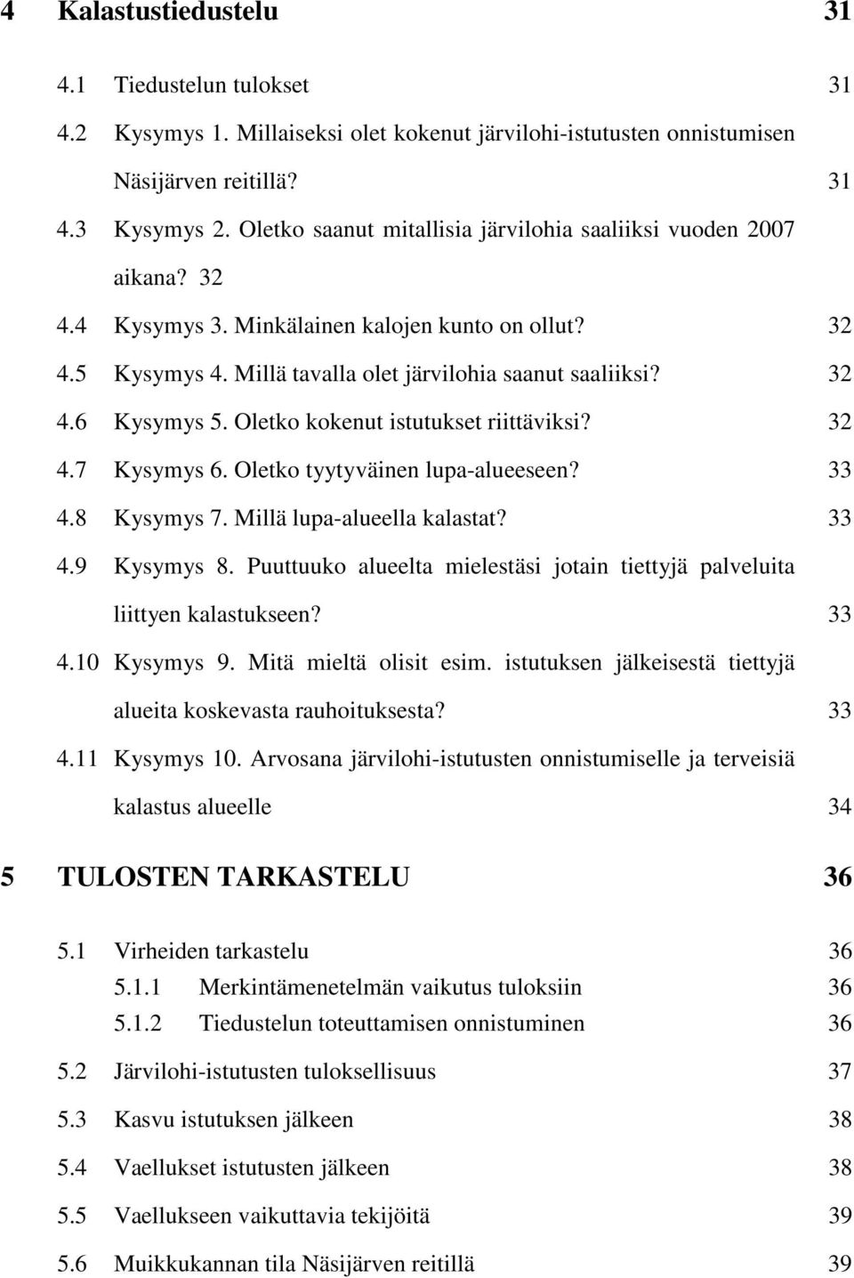 Oletko kokenut istutukset riittäviksi? 32 4.7 Kysymys 6. Oletko tyytyväinen lupa-alueeseen? 33 4.8 Kysymys 7. Millä lupa-alueella kalastat? 33 4.9 Kysymys 8.