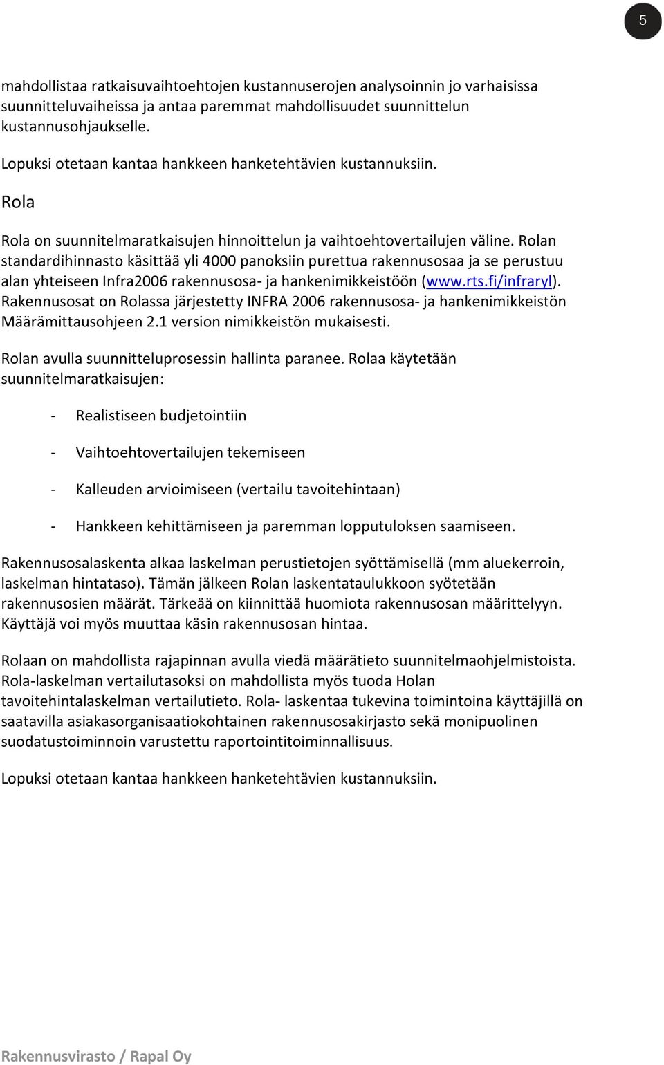 Rolan standardihinnasto käsittää yli 4000 panoksiin purettua rakennusosaa ja se perustuu alan yhteiseen Infra2006 rakennusosa ja hankenimikkeistöön (www.rts.fi/infraryl).