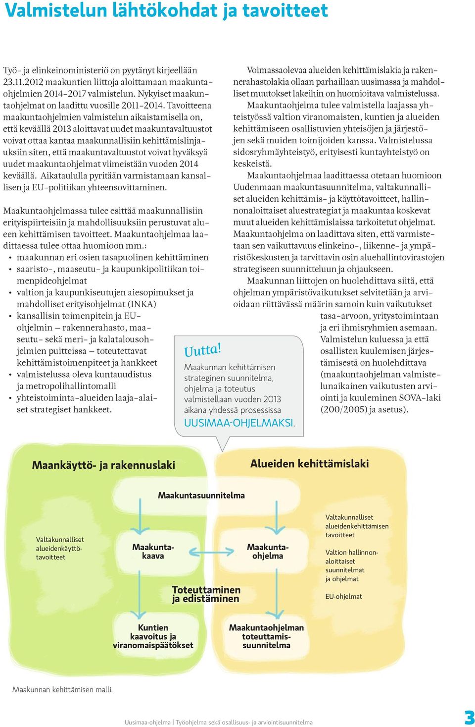 Tavoitteena maakuntaohjelmien valmistelun aikaistamisella on, että keväällä 2013 aloittavat uudet maakuntavaltuustot voivat ottaa kantaa maakunnallisiin kehittämislinjauksiin siten, että