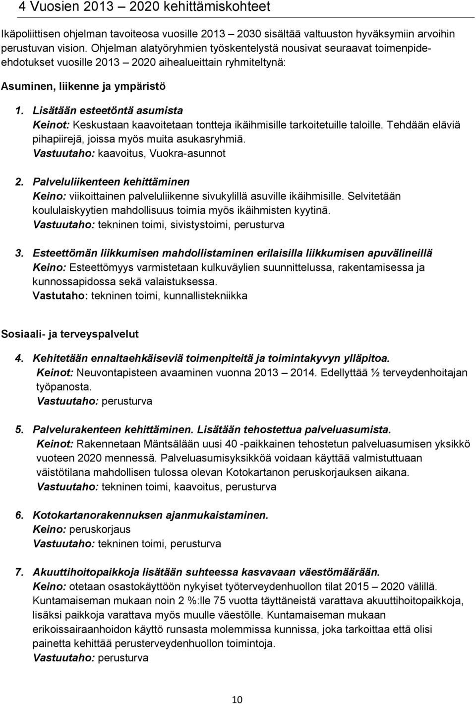 Lisätään esteetöntä asumista Keinot: Keskustaan kaavoitetaan tontteja ikäihmisille tarkoitetuille taloille. Tehdään eläviä pihapiirejä, joissa myös muita asukasryhmiä.