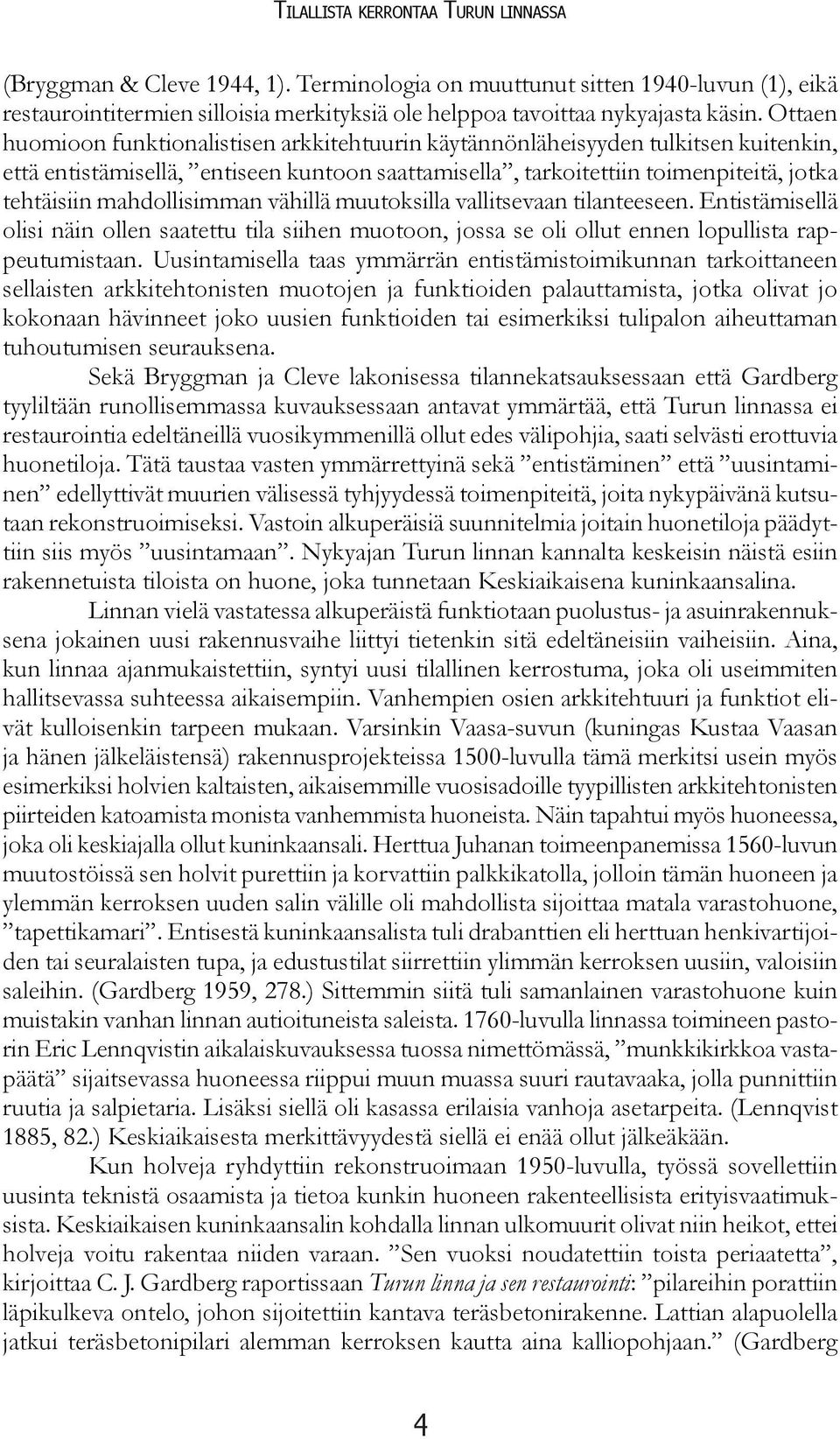 mahdollisimman vähillä muutoksilla vallitsevaan tilanteeseen. Entistämisellä olisi näin ollen saatettu tila siihen muotoon, jossa se oli ollut ennen lopullista rappeutumistaan.