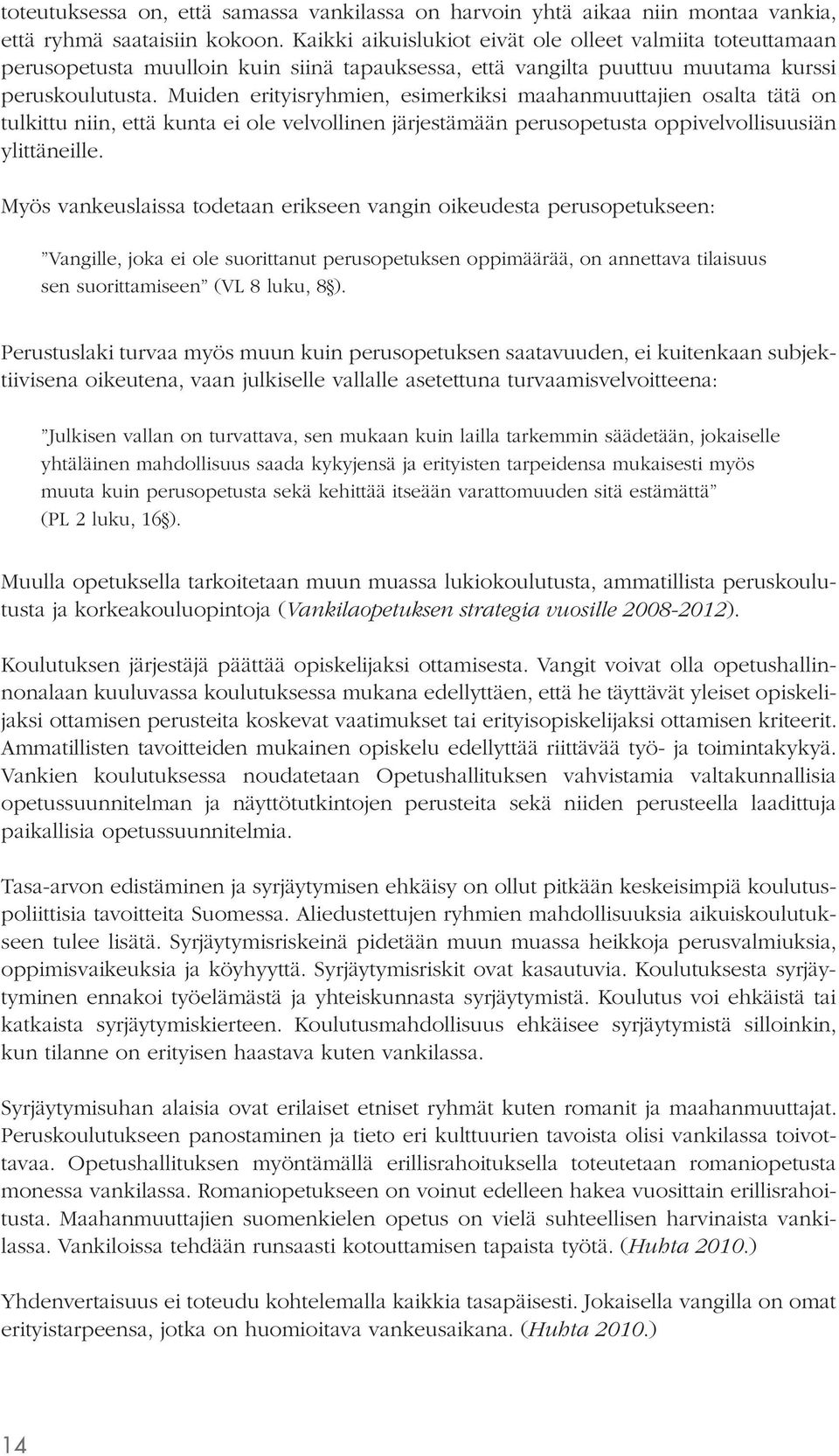Muiden erityisryhmien, esimerkiksi maahanmuuttajien osalta tätä on tulkittu niin, että kunta ei ole velvollinen järjestämään perusopetusta oppivelvollisuusiän ylittäneille.