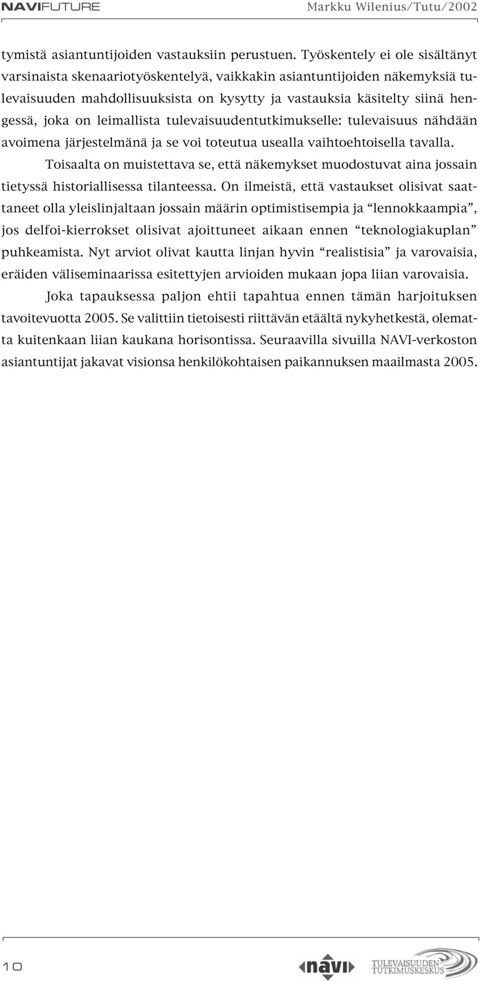 leimallista tulevaisuudentutkimukselle: tulevaisuus nähdään avoimena järjestelmänä ja se voi toteutua usealla vaihtoehtoisella tavalla.