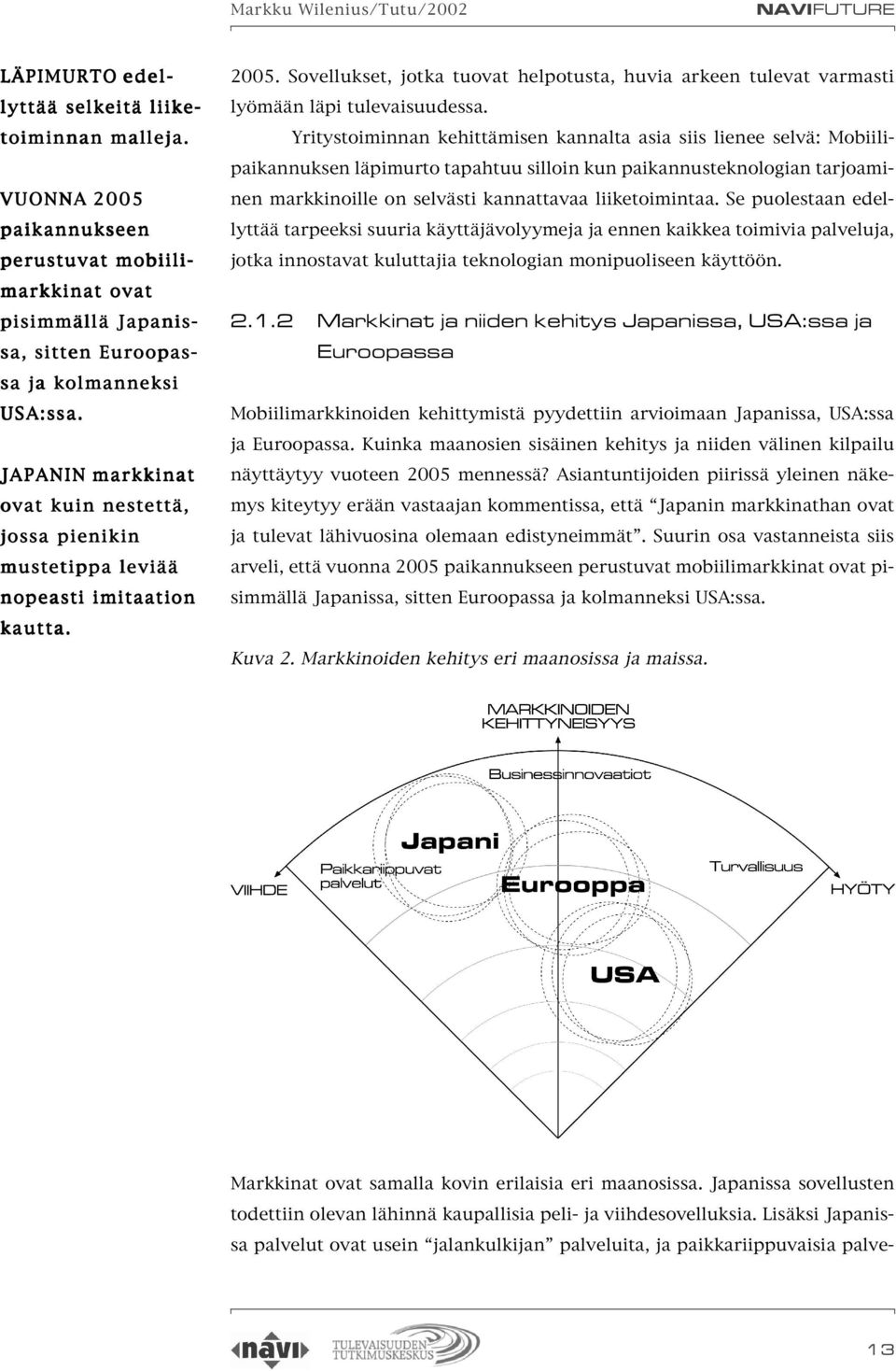 JAPANIN markkinat ovat kuin nestettä, jossa pienikin mustetippa leviää nopeasti imitaation kautta. 2005.