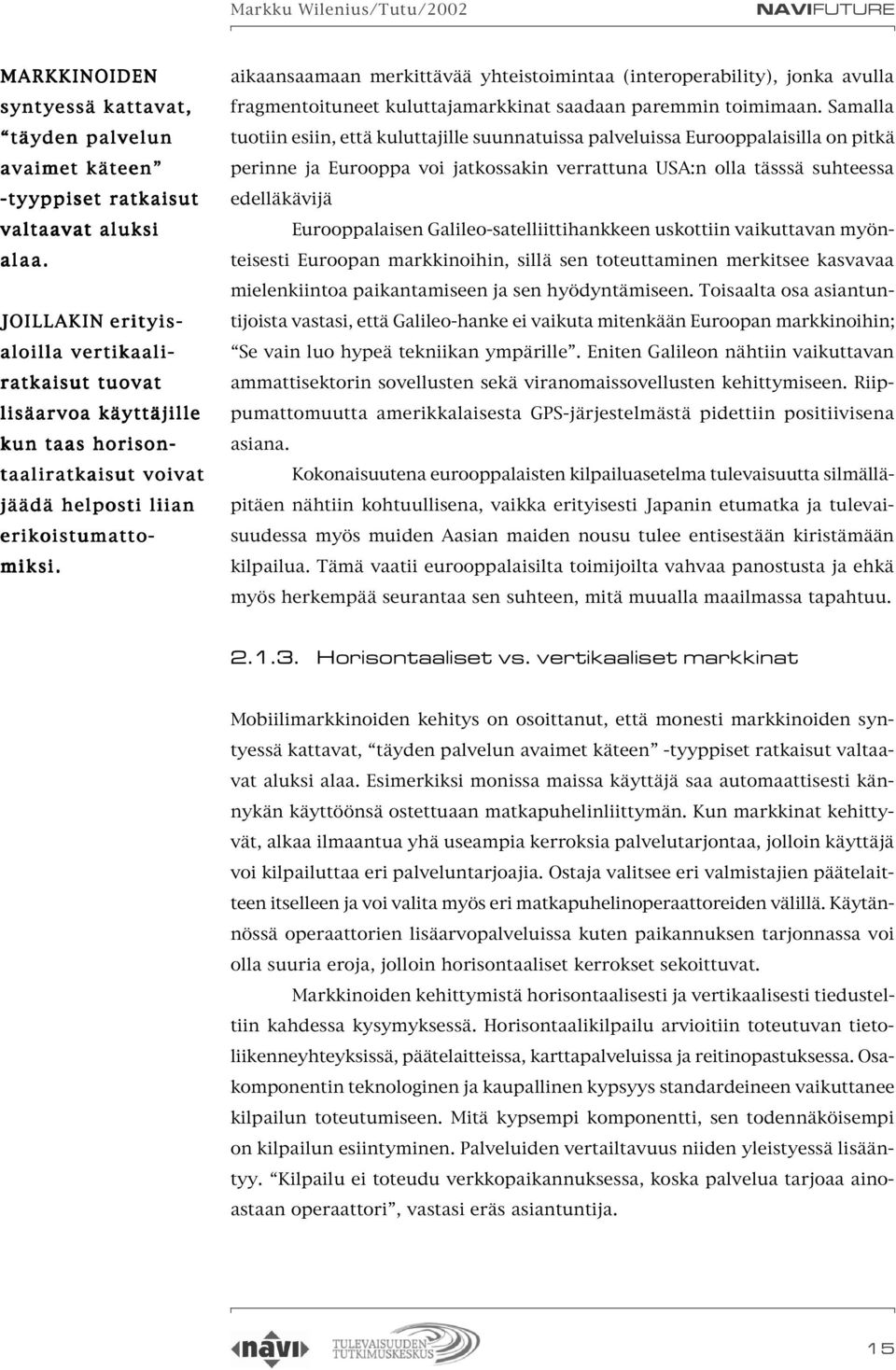 aikaansaamaan merkittävää yhteistoimintaa (interoperability), jonka avulla fragmentoituneet kuluttajamarkkinat saadaan paremmin toimimaan.