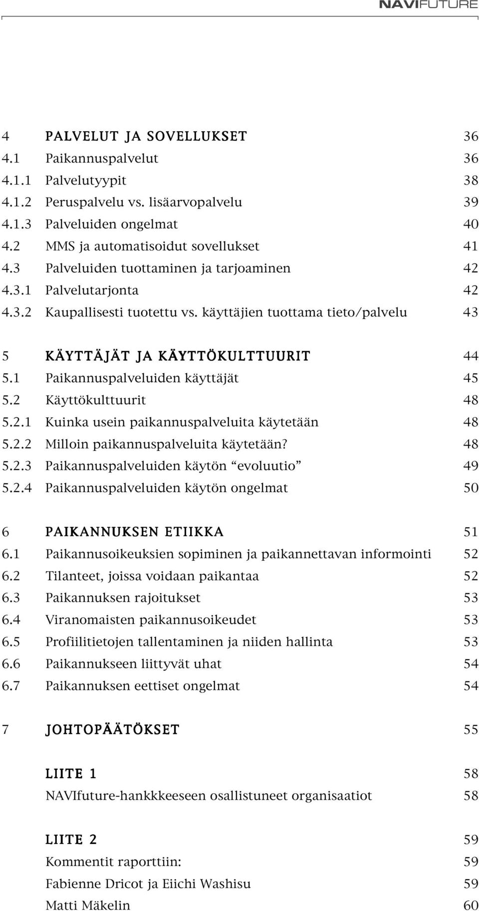 käyttäjien tuottama tieto/palvelu 43 5 KÄYTTÄJÄT JA KÄYTTÖKULTTUURIT 44 5.1 Paikannuspalveluiden käyttäjät 45 5.2 Käyttökulttuurit 48 5.2.1 Kuinka usein paikannuspalveluita käytetään 48 5.2.2 Milloin paikannuspalveluita käytetään?