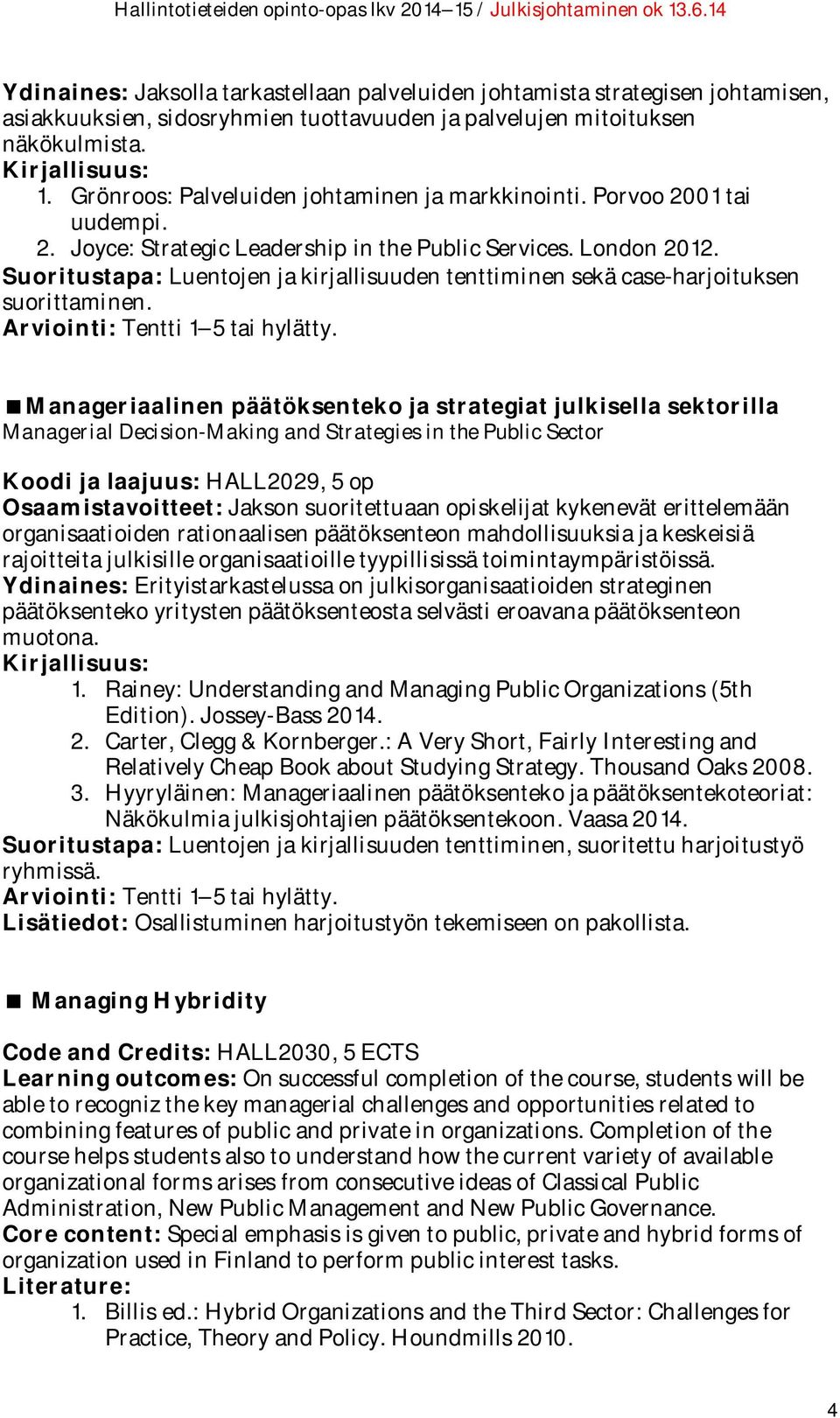 Suoritustapa: Luentojen ja kirjallisuuden tenttiminen sekä case-harjoituksen suorittaminen. Arviointi: Tentti 1 5 tai hylätty.