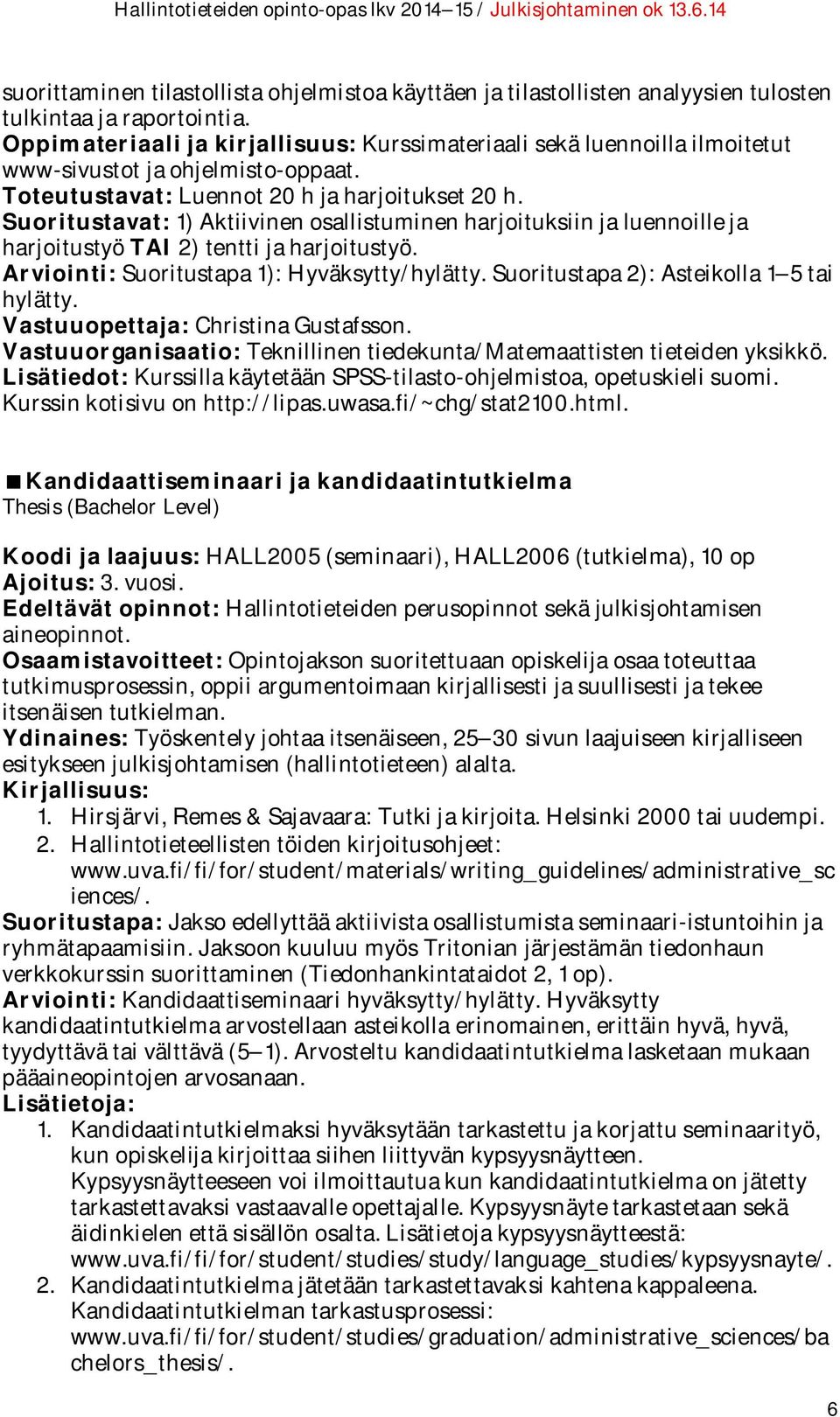 Suoritustavat: 1) Aktiivinen osallistuminen harjoituksiin ja luennoille ja harjoitustyö TAI 2) tentti ja harjoitustyö. Arviointi: Suoritustapa 1): Hyväksytty/hylätty.