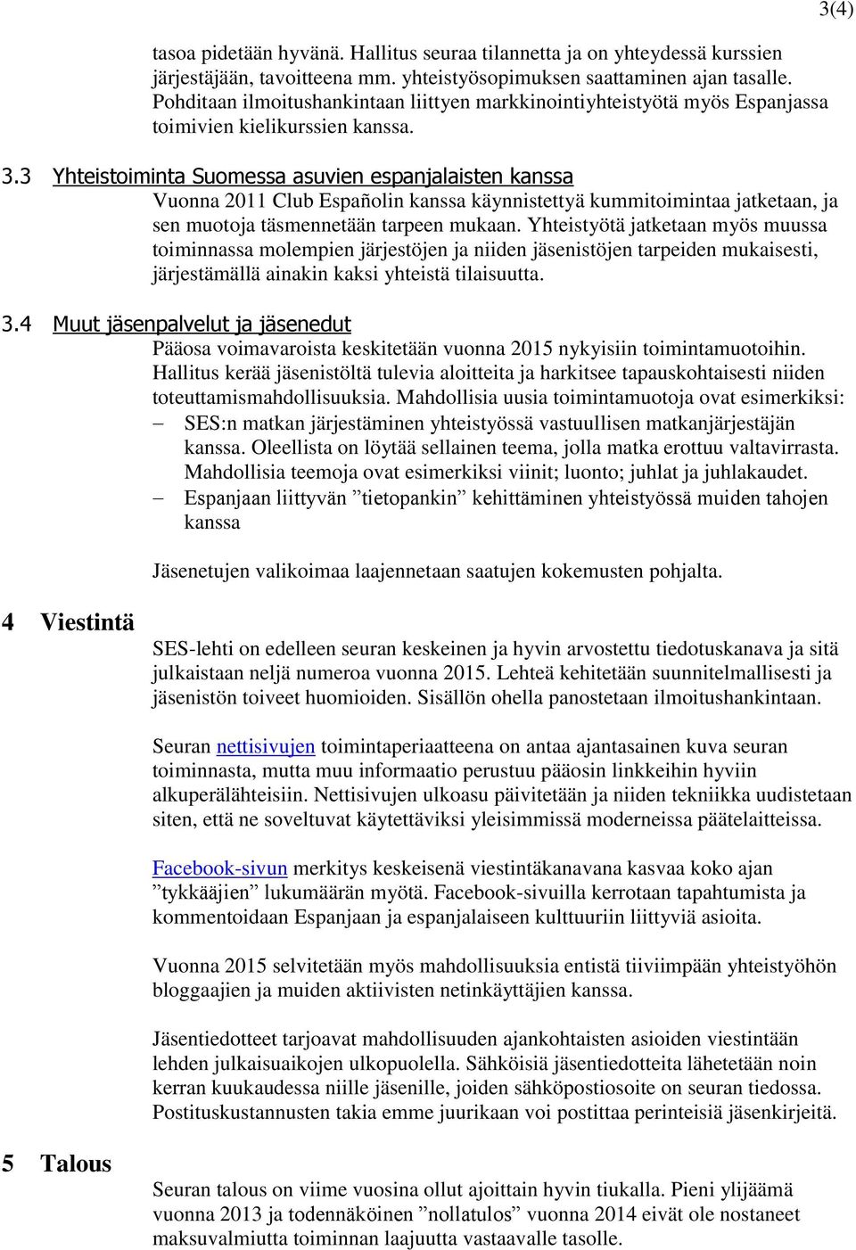 3 Yhteistoiminta Suomessa asuvien espanjalaisten kanssa Vuonna 2011 Club Españolin kanssa käynnistettyä kummitoimintaa jatketaan, ja sen muotoja täsmennetään tarpeen mukaan.