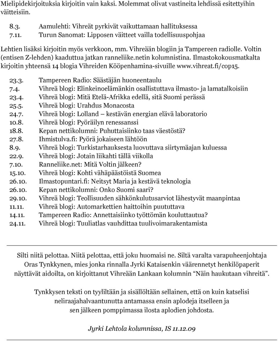 netin kolumnistina. Ilmastokokousmatkalta kirjoitin yhteensä 14 blogia Vihreiden Kööpenhamina-sivuille www.vihreat.fi/cop15. 23.3. Tampereen Radio: Säästäjän huoneentaulu 7.4. Vihreä blogi: Elinkeinoelämänkin osallistuttava ilmasto- ja lamatalkoisiin 23.