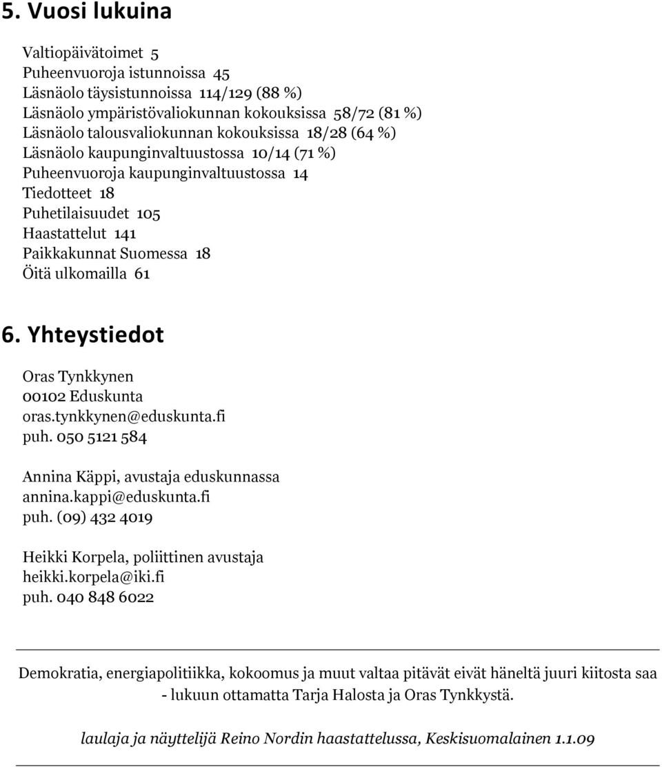 Yhteystiedot Oras Tynkkynen 00102 Eduskunta oras.tynkkynen@eduskunta.fi puh. 050 5121 584 Annina Käppi, avustaja eduskunnassa annina.kappi@eduskunta.fi puh. (09) 432 4019 Heikki Korpela, poliittinen avustaja heikki.