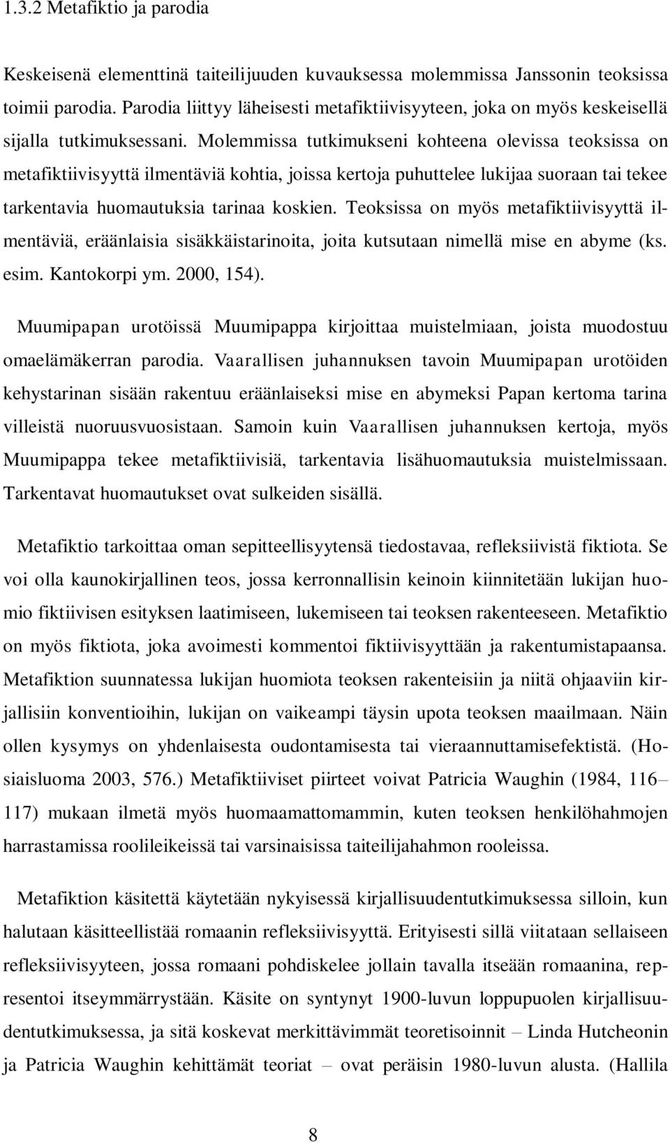 Molemmissa tutkimukseni kohteena olevissa teoksissa on metafiktiivisyyttä ilmentäviä kohtia, joissa kertoja puhuttelee lukijaa suoraan tai tekee tarkentavia huomautuksia tarinaa koskien.