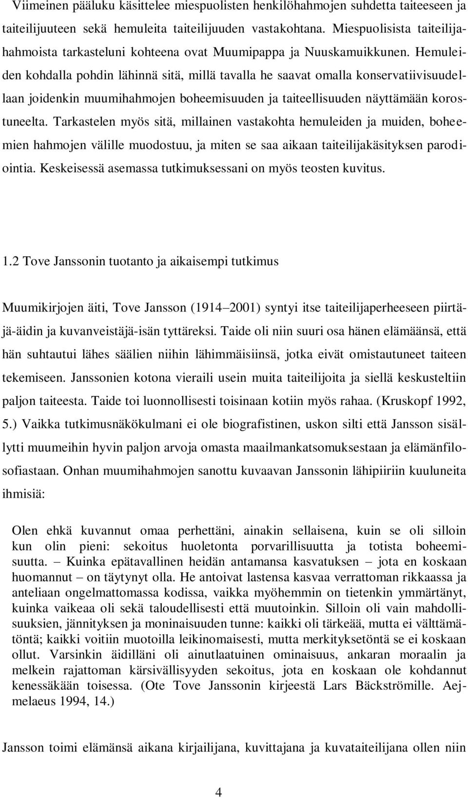 Hemuleiden kohdalla pohdin lähinnä sitä, millä tavalla he saavat omalla konservatiivisuudellaan joidenkin muumihahmojen boheemisuuden ja taiteellisuuden näyttämään korostuneelta.