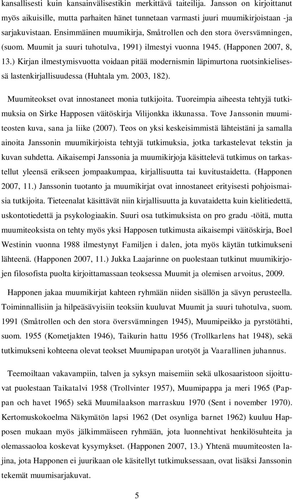 ) Kirjan ilmestymisvuotta voidaan pitää modernismin läpimurtona ruotsinkielisessä lastenkirjallisuudessa (Huhtala ym. 2003, 182). Muumiteokset ovat innostaneet monia tutkijoita.