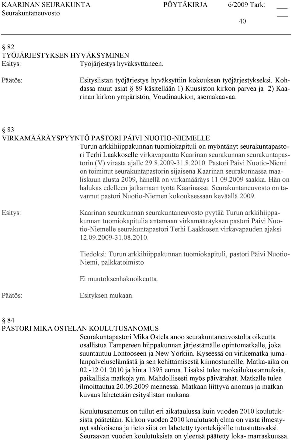 83 VIRKAMÄÄRÄYSPYYNTÖ PASTORI PÄIVI NUOTIO NIEMELLE Turun arkkihiippakunnan tuomiokapituli on myöntänyt seurakuntapastori Terhi Laakkoselle virkavapautta Kaarinan seurakunnan seurakuntapastorin (V)