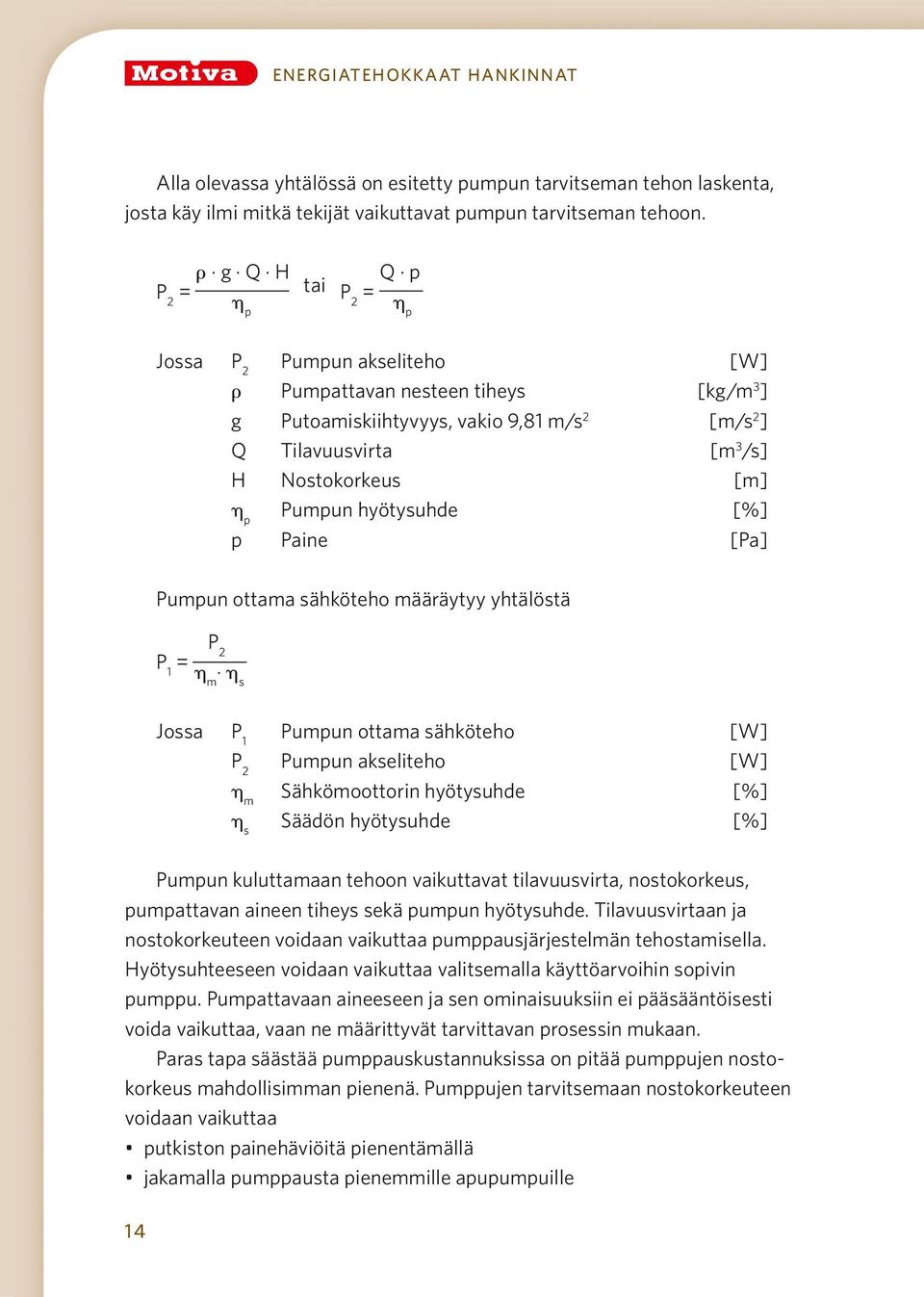 η p Pumpun hyötysuhde [%] p Paine [Pa] Pumpun ottama sähköteho määräytyy yhtälöstä P 1 = P 2 η m η s Jossa P 1 Pumpun ottama sähköteho [W] P 2 Pumpun akseliteho [W] η m Sähkömoottorin hyötysuhde [%]