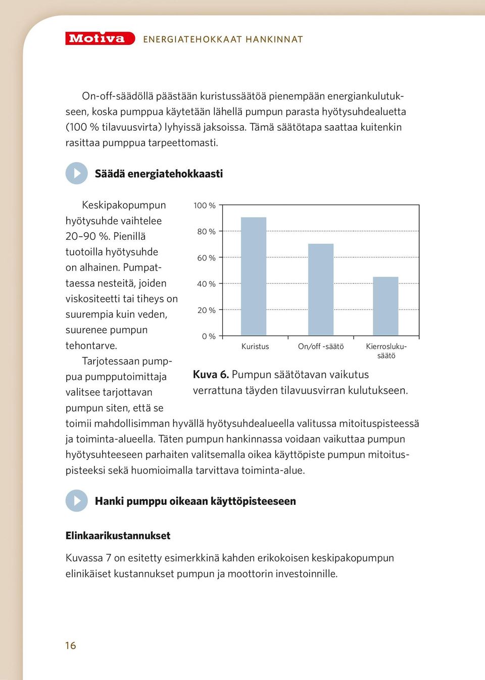 Pumpattaessa nesteitä, joiden viskositeetti tai tiheys on suurempia kuin veden, suurenee pumpun tehontarve.