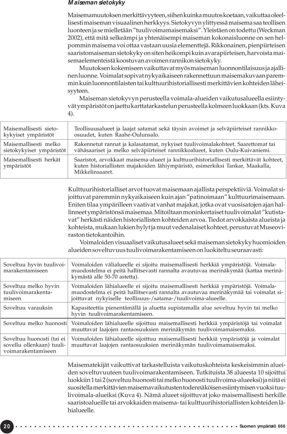 Yleistäen on todettu (Weckman 2002), että mitä selkeämpi ja yhtenäisempi maiseman kokonaisluonne on sen helpommin maisema voi ottaa vastaan uusia elementtejä.