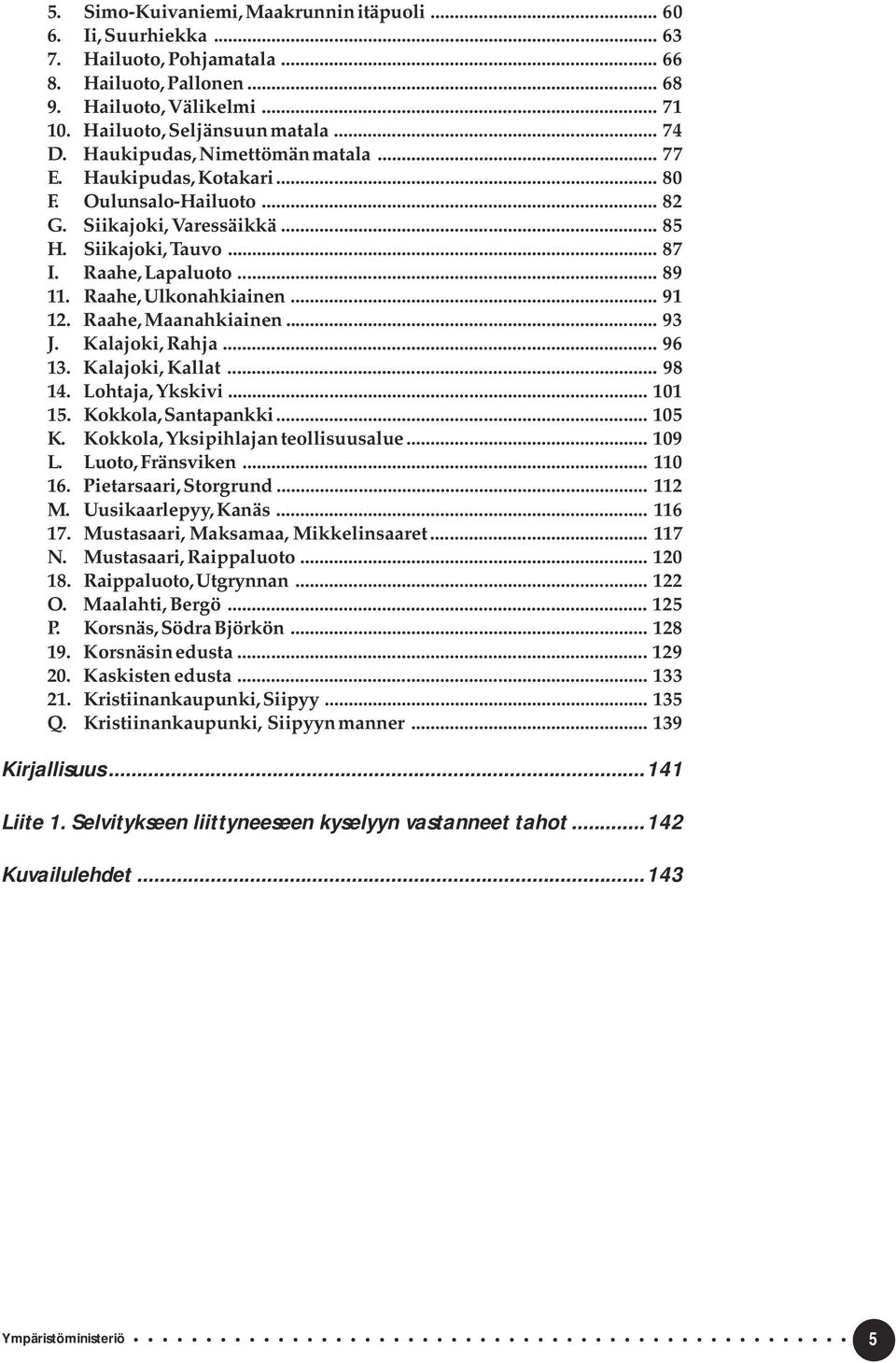 Raahe, Ulkonahkiainen... 91 12. Raahe, Maanahkiainen... 9 J. Kalajoki, Rahja... 96 1. Kalajoki, Kallat... 98 14. Lohtaja, Ykskivi... 101 15. Kokkola, Santapankki... 105 K.