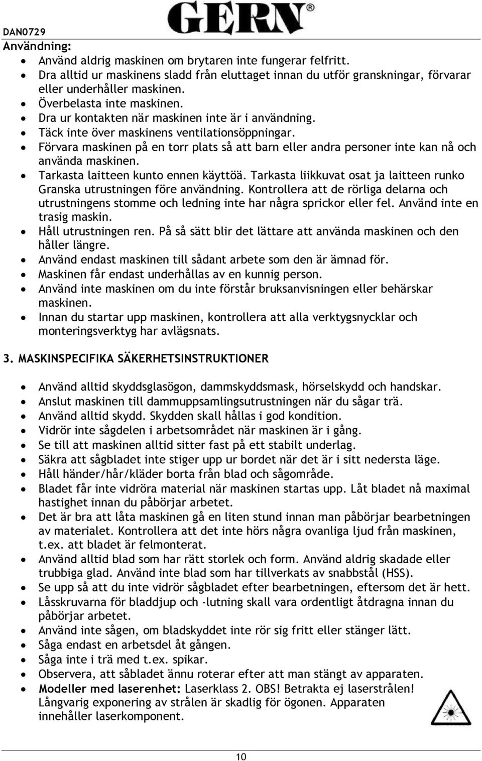 Förvara maskinen på en torr plats så att barn eller andra personer inte kan nå och använda maskinen. Tarkasta laitteen kunto ennen käyttöä.