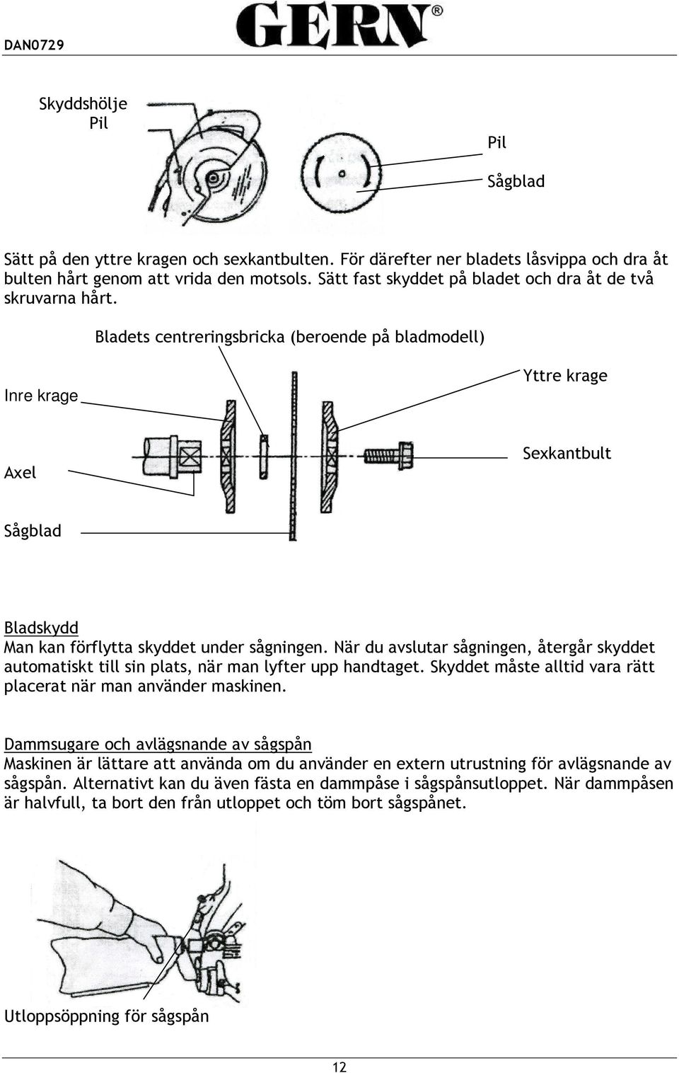 Bladets centreringsbricka (beroende på bladmodell) Inre krage Yttre krage Axel Sexkantbult Sågblad Bladskydd Man kan förflytta skyddet under sågningen.