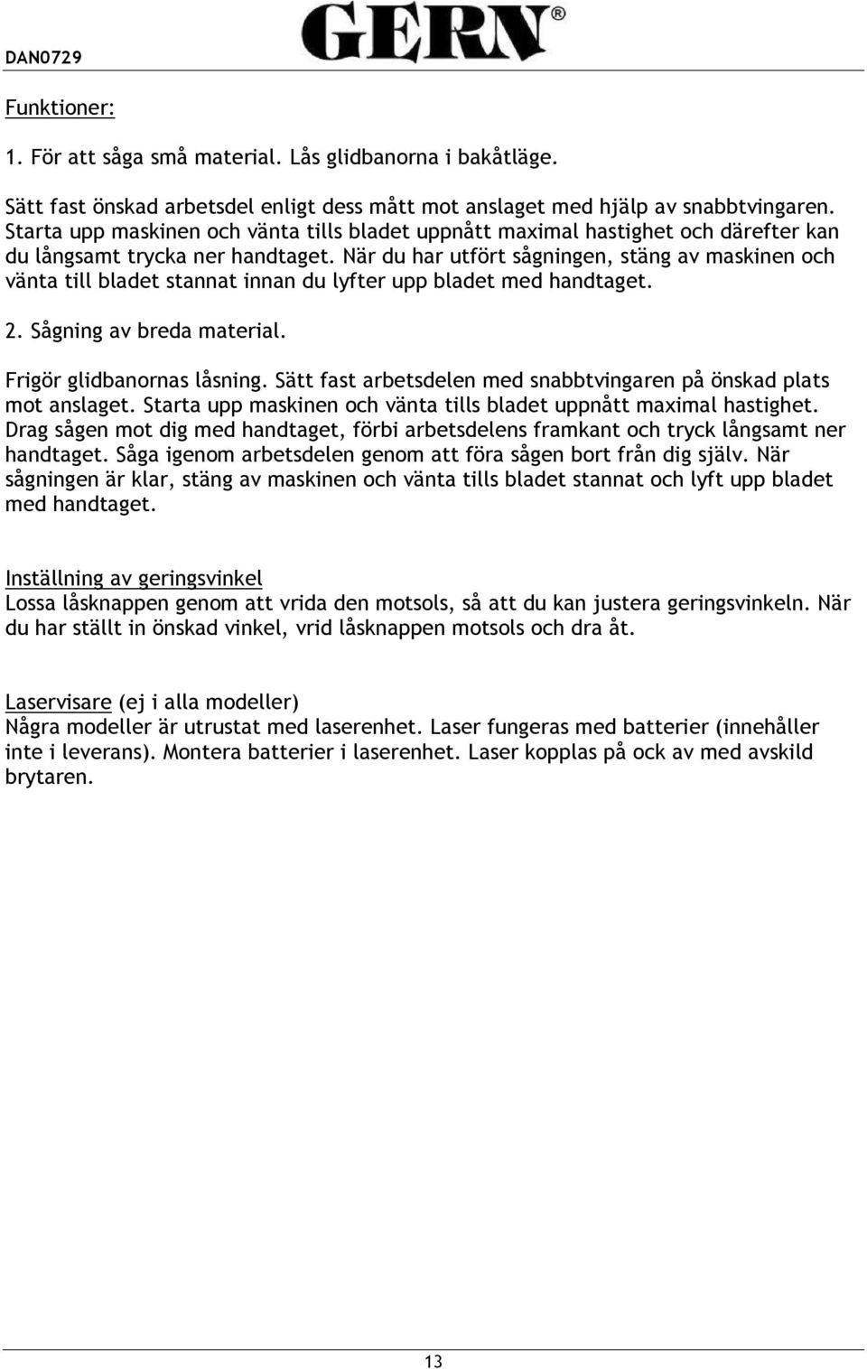 När du har utfört sågningen, stäng av maskinen och vänta till bladet stannat innan du lyfter upp bladet med handtaget. 2. Sågning av breda material. Frigör glidbanornas låsning.