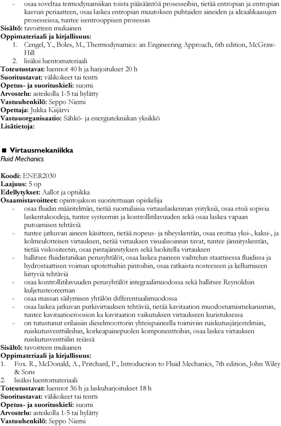 lisäksi luentomateriaali Toteutustavat: luennot 40 h ja harjoitukset 20 h Suoritustavat: välikokeet tai tentti Arvostelu: asteikolla 1-5 tai hylätty Opettaja: Jukka Kiijärvi Virtausmekaniikka Fluid