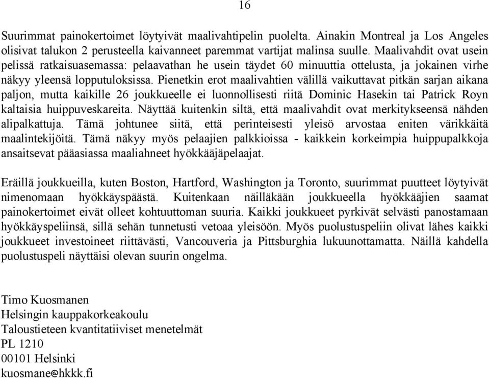 Pienetkin erot maalivahtien välillä vaikuttavat pitkän sarjan aikana paljon, mutta kaikille 26 joukkueelle ei luonnollisesti riitä Dominic Hasekin tai Patrick Royn kaltaisia huippuveskareita.